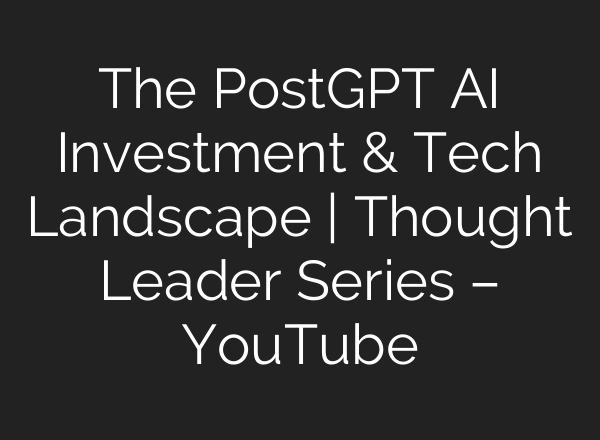 The PostGPT <b>AI</b> Investment & Tech Landscape | Thought Leader Series – YouTube