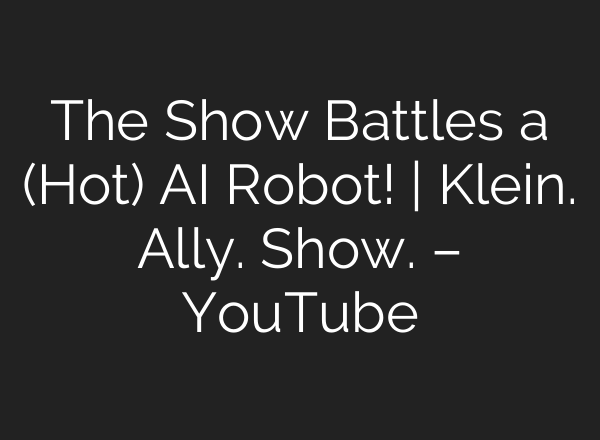 The Show Battles a (Hot) <b>AI</b> Robot! | Klein. Ally. Show. – YouTube