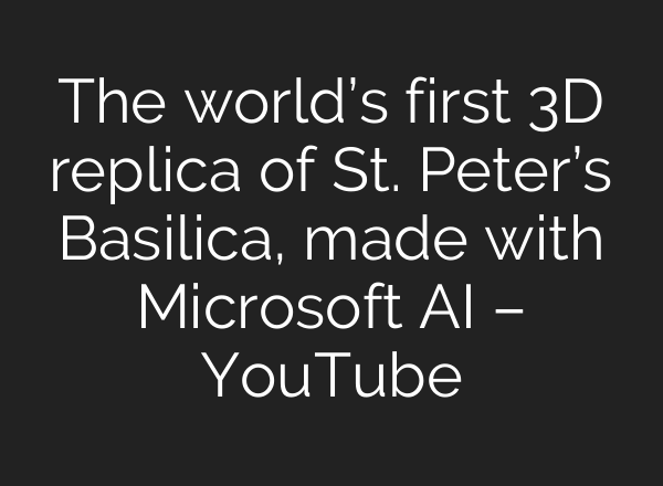 The world’s first 3D replica of St. Peter’s Basilica, made with Microsoft <b>AI</b> – YouTube