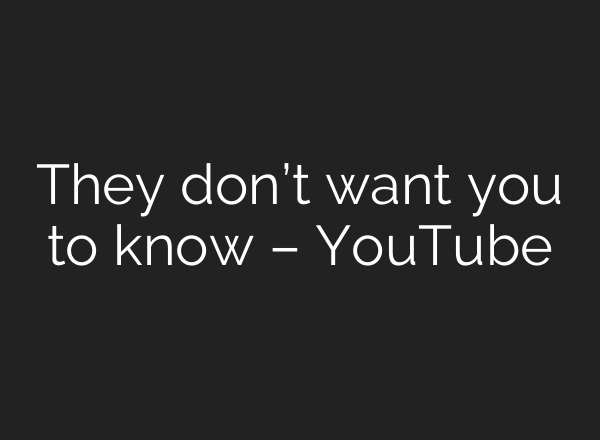 They don’t want you to know – YouTube
