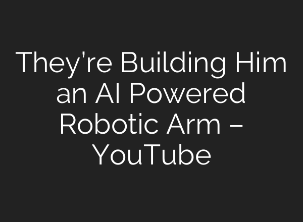 They’re Building Him an <b>AI</b> Powered Robotic Arm – YouTube