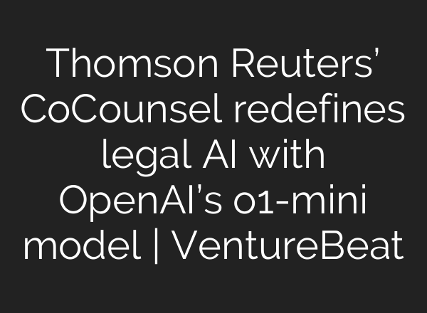 Thomson Reuters’ CoCounsel redefines legal AI with OpenAI’s o1-mini model | VentureBeat