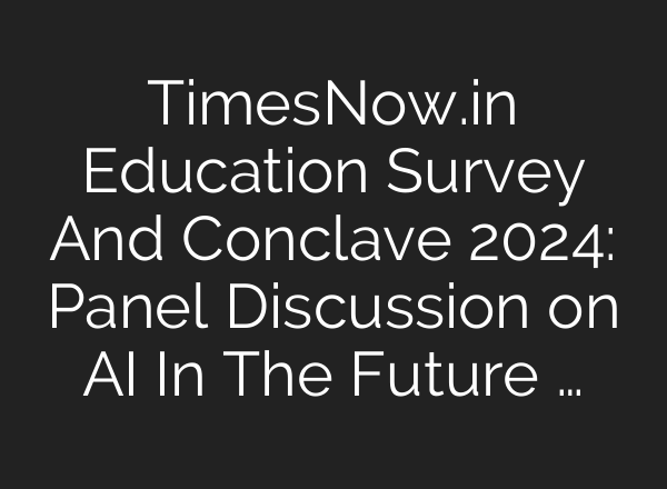 TimesNow.in Education Survey And Conclave 2024: Panel Discussion on <b>AI</b> In The Future …