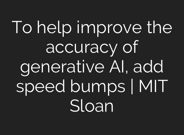 To help improve the accuracy of generative AI, add speed bumps | MIT Sloan