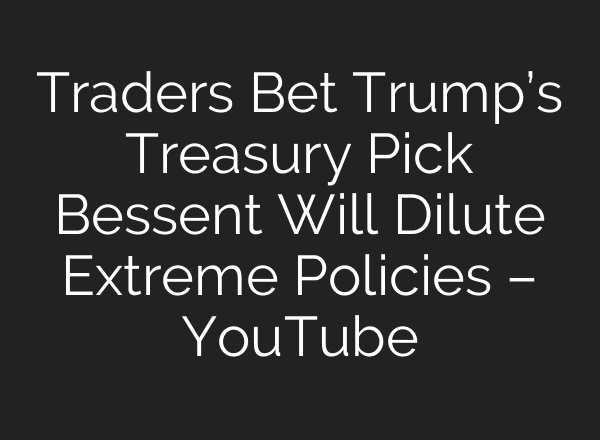 Traders Bet Trump’s Treasury Pick Bessent Will Dilute Extreme Policies – YouTube