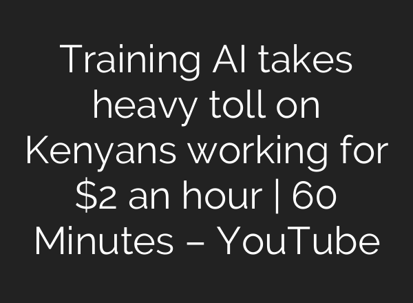 Training <b>AI</b> takes heavy toll on Kenyans working for $2 an hour | 60 Minutes – YouTube
