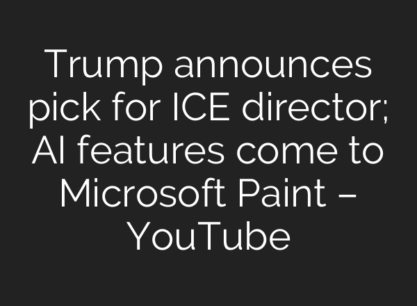 Trump announces pick for ICE director; <b>AI</b> features come to Microsoft Paint – YouTube