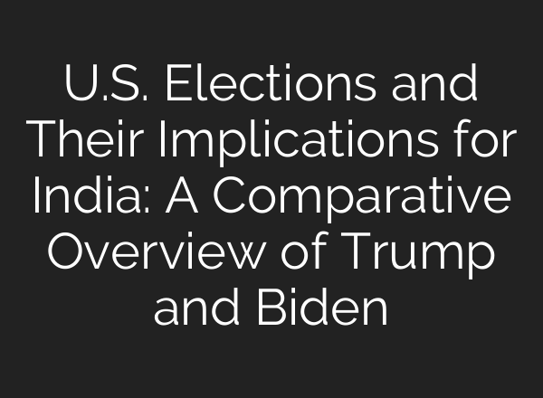 U.S. Elections and Their Implications for India: A Comparative Overview of Trump and Biden