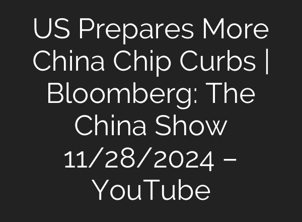 US Prepares More China Chip Curbs | Bloomberg: The China Show 11/28/2024 – YouTube