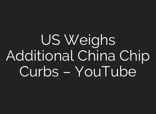 US Weighs Additional China Chip Curbs – YouTube