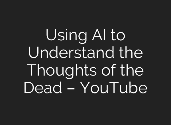 Using <b>AI</b> to Understand the Thoughts of the Dead – YouTube