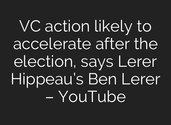 VC action likely to accelerate after the election, says Lerer Hippeau’s Ben Lerer – YouTube