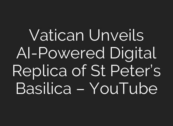 Vatican Unveils <b>AI</b>-Powered Digital Replica of St Peter’s Basilica – YouTube