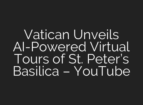 Vatican Unveils <b>AI</b>-Powered Virtual Tours of St. Peter’s Basilica – YouTube