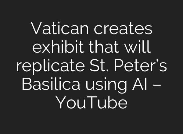 Vatican creates exhibit that will replicate St. Peter’s Basilica using <b>AI</b> – YouTube