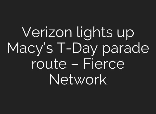 Verizon lights up Macy’s T-Day parade route – Fierce Network