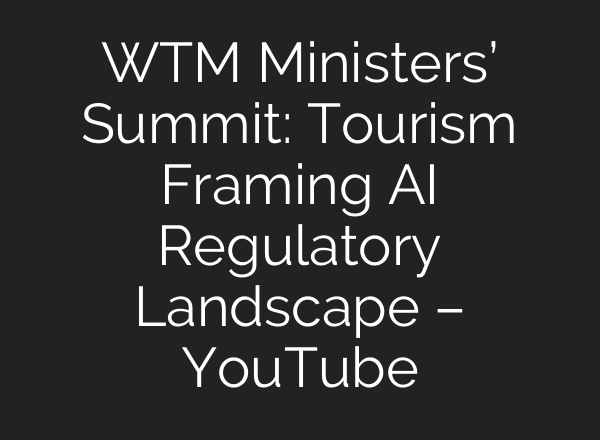 WTM Ministers’ Summit: Tourism Framing <b>AI</b> Regulatory Landscape – YouTube