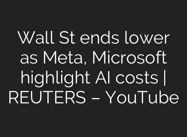 Wall St ends lower as Meta, Microsoft highlight <b>AI</b> costs | REUTERS – YouTube