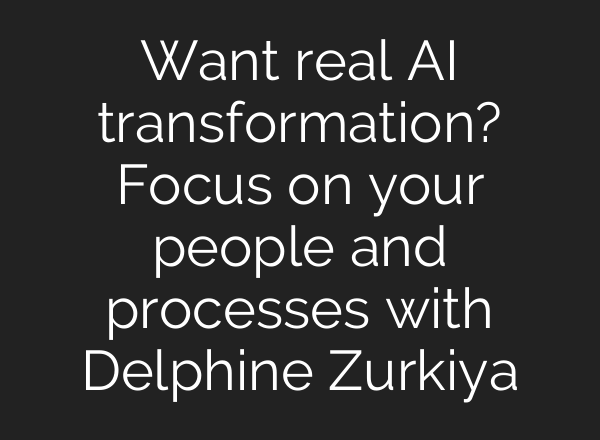 Want real <b>AI</b> transformation? Focus on your people and processes with Delphine Zurkiya