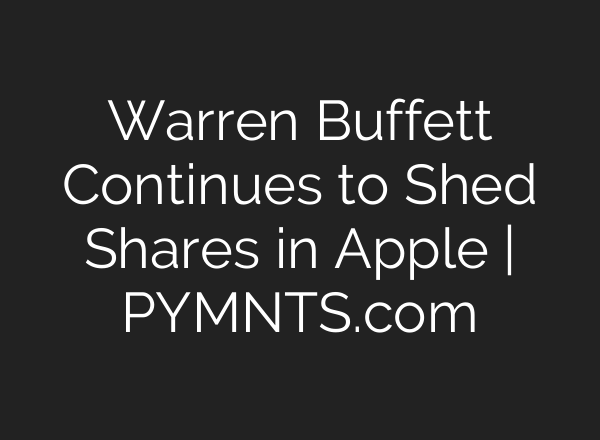 Warren Buffett Continues to Shed Shares in Apple | PYMNTS.com