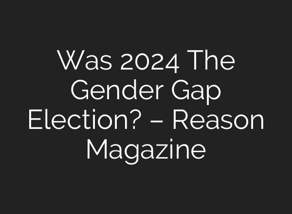 Was 2024 The Gender Gap Election? – Reason Magazine