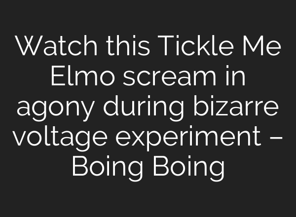 Watch this Tickle Me Elmo scream in agony during bizarre voltage experiment – Boing Boing