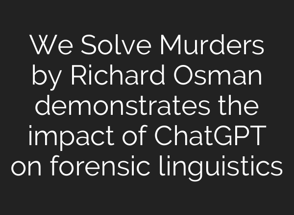 We Solve Murders by Richard Osman demonstrates the impact of <b>ChatGPT</b> on forensic linguistics