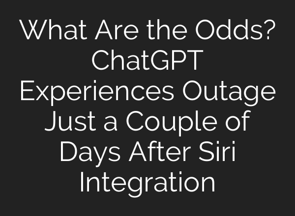 What Are the Odds? <b>ChatGPT</b> Experiences Outage Just a Couple of Days After Siri Integration