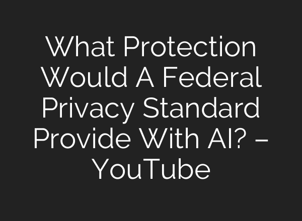 What Protection Would A Federal Privacy Standard Provide With <b>AI</b>? – YouTube