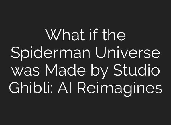 What if the Spiderman Universe was Made by Studio Ghibli: AI Reimagines