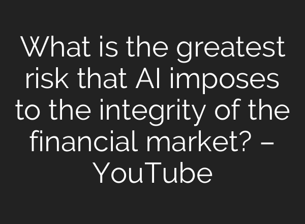 What is the greatest risk that <b>AI</b> imposes to the integrity of the financial market? – YouTube