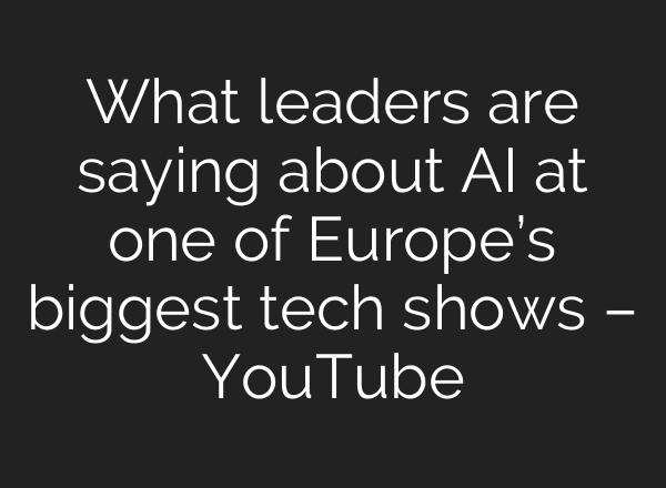 What leaders are saying about <b>AI</b> at one of Europe’s biggest tech shows – YouTube