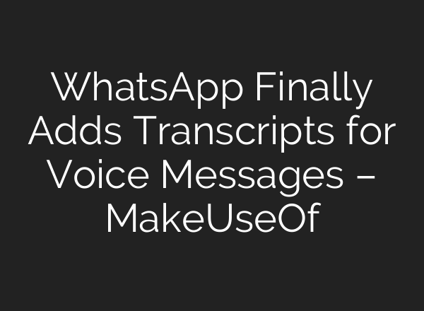 WhatsApp Finally Adds Transcripts for Voice Messages – MakeUseOf