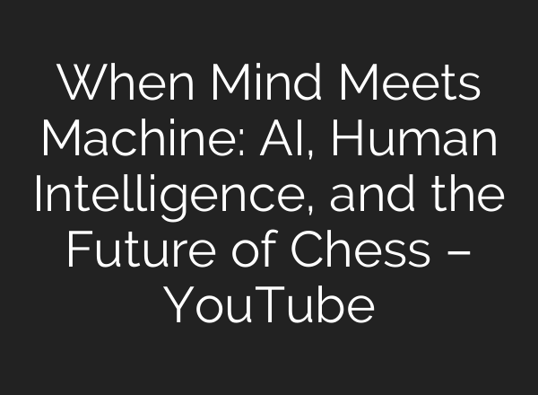When Mind Meets Machine: <b>AI</b>, Human Intelligence, and the Future of Chess – YouTube