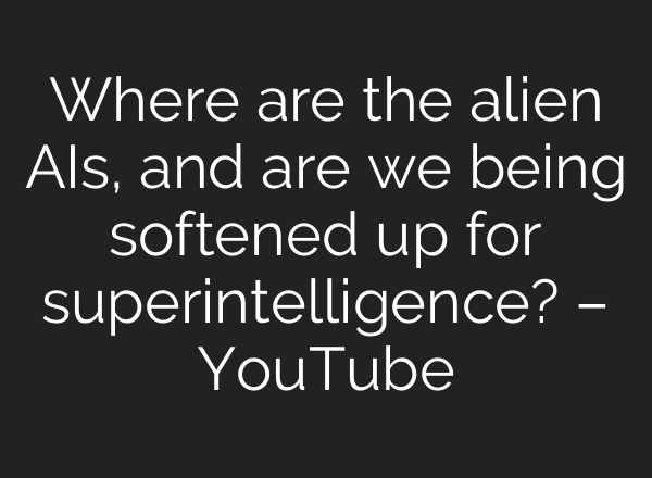 Where are the alien AIs, and are we being softened up for superintelligence? – YouTube