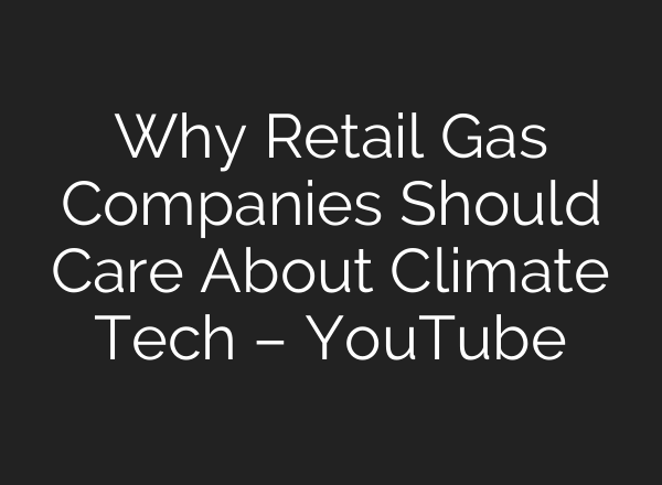 Why Retail Gas Companies Should Care About Climate Tech – YouTube