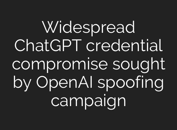 Widespread <b>ChatGPT</b> credential compromise sought by OpenAI spoofing campaign
