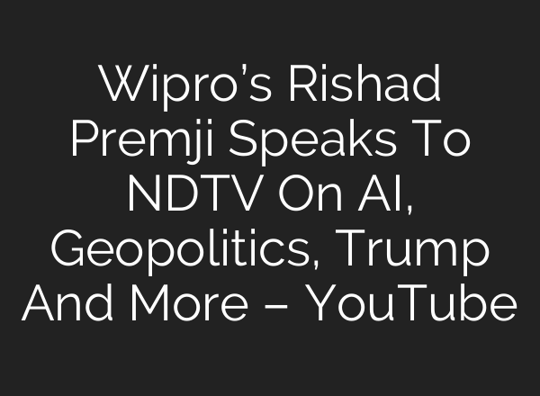 Wipro’s Rishad Premji Speaks To NDTV On <b>AI</b>, Geopolitics, Trump And More – YouTube