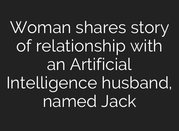 Woman shares story of relationship with an Artificial Intelligence husband, named Jack