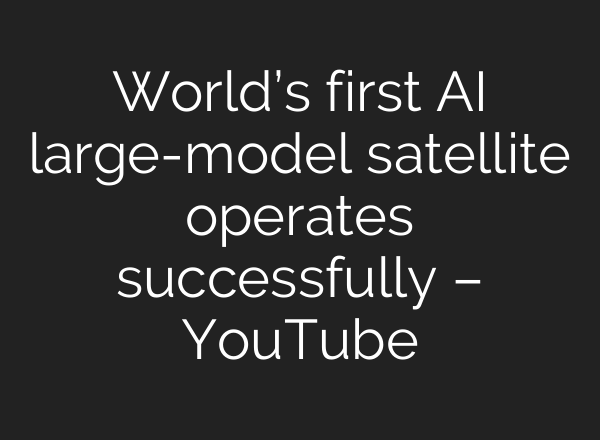World’s first <b>AI</b> large-model satellite operates successfully – YouTube