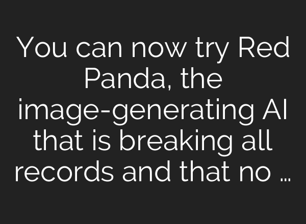 You can now try Red Panda, the image-generating AI that is breaking all records and that no …