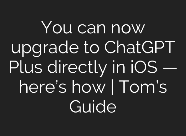 You can now upgrade to <b>ChatGPT</b> Plus directly in iOS — here’s how | Tom’s Guide