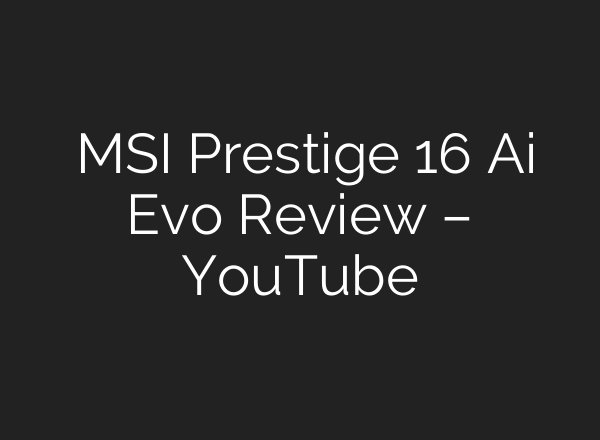 Το MSI Prestige 16 <b>Ai</b> Evo Review – YouTube