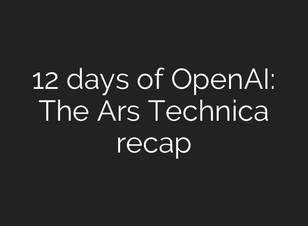 12 days of <b>OpenAI</b>: The Ars Technica recap