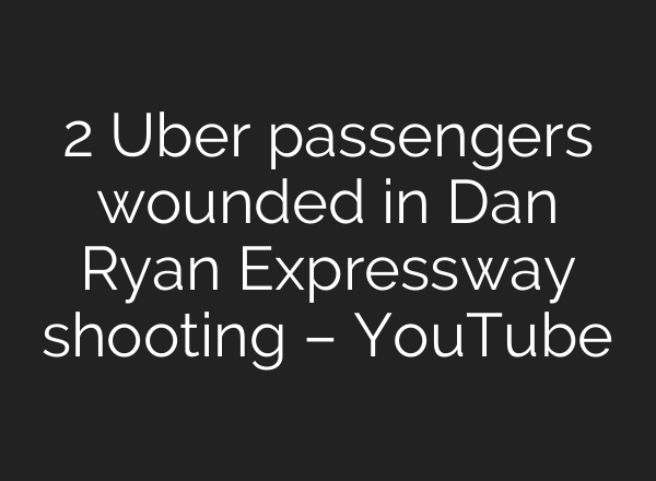 2 Uber passengers wounded in Dan Ryan Expressway shooting – YouTube