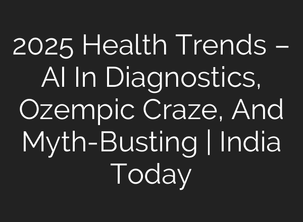 2025 Health Trends – <b>AI</b> In Diagnostics, Ozempic Craze, And Myth-Busting | India Today