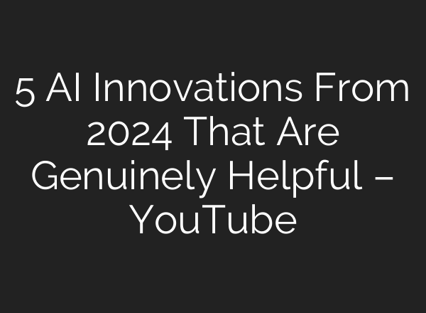 5 <b>AI</b> Innovations From 2024 That Are Genuinely Helpful – YouTube