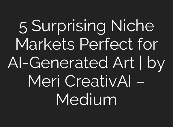 5 Surprising Niche Markets Perfect for AI-Generated Art | by Meri CreativAI – Medium