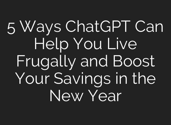 5 Ways <b>ChatGPT</b> Can Help You Live Frugally and Boost Your Savings in the New Year