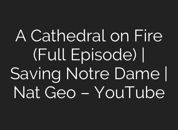 A Cathedral on Fire (Full Episode) | Saving Notre Dame | Nat Geo – YouTube
